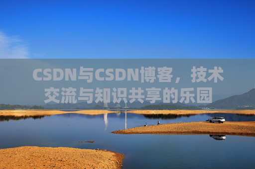 CSDN与CSDN博客,技术交流与知识共享的乐园